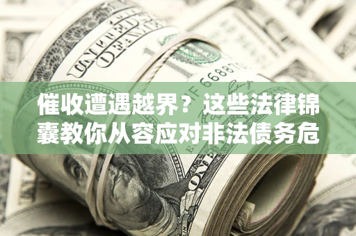 武汉催收遭遇越界？这些法律锦囊教你从容应对非法债务危机