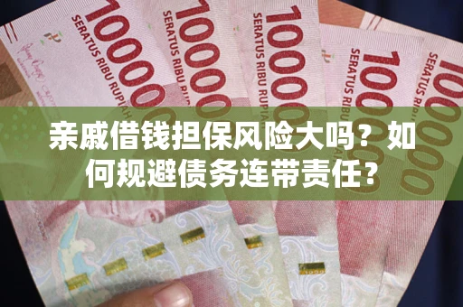 武汉亲戚借钱担保风险大吗？如何规避债务连带责任？