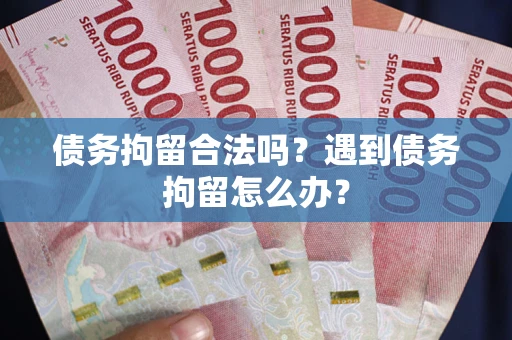 武汉债务拘留合法吗？遇到债务拘留怎么办？