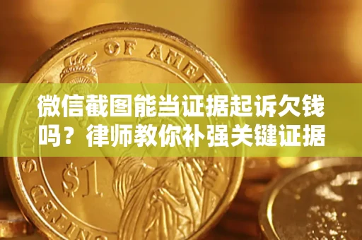 武汉微信截图能当证据起诉欠钱吗？律师教你补强关键证据