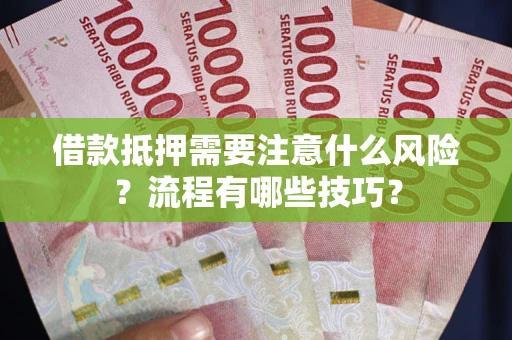 武汉借款抵押需要注意什么风险？流程有哪些技巧？