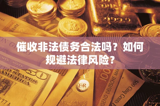 武汉催收非法债务合法吗？如何规避法律风险？