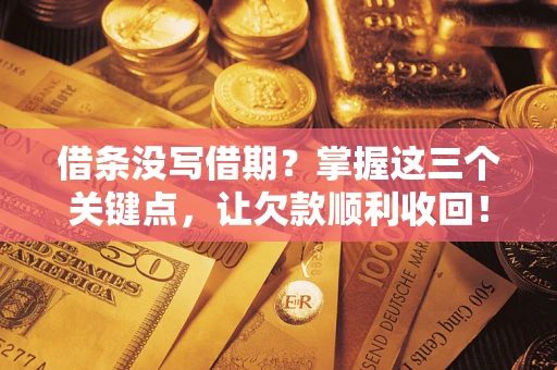 武汉借条没写借期？掌握这三个关键点，让欠款顺利收回！