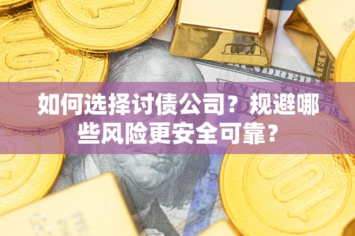 武汉如何选择讨债公司？规避哪些风险更安全可靠？