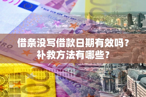 武汉借条没写借款日期有效吗?补救方法有哪些? 武汉借条没写借款日期有效吗?补救方法有哪些?