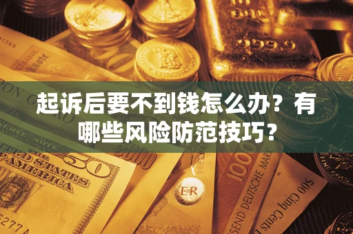 武汉起诉后要不到钱怎么办?有哪些风险防范技巧? 武汉起诉后要不到钱怎么办?有哪些风险防范技巧?