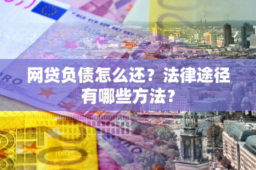 武汉网贷负债怎么还？法律途径有哪些方法？