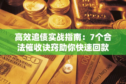 武汉高效追债实战指南：7个合法催收诀窍助你快速回款