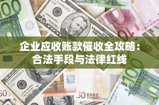 武汉企业应收账款催收全攻略：合法手段与法律红线