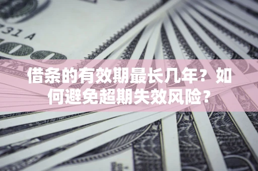 武汉借条的有效期最长几年？如何避免超期失效风险？