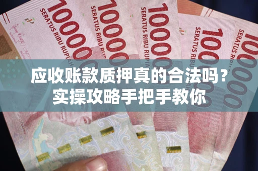 武汉应收账款质押真的合法吗？实操攻略手把手教你