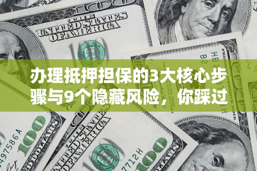 武汉办理抵押担保的3大核心步骤与9个隐藏风险，你踩过哪个坑？