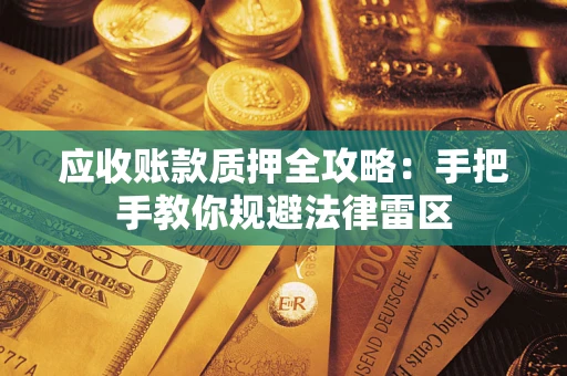 武汉应收账款质押全攻略：手把手教你规避法律雷区