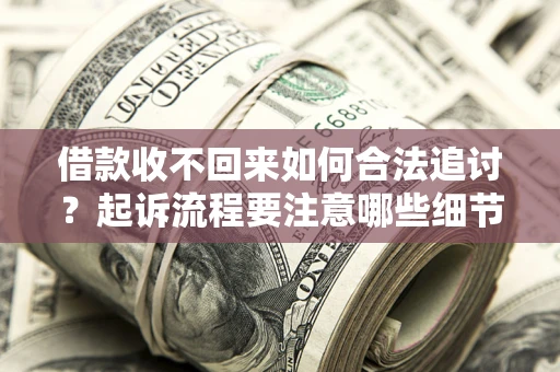 武汉借款收不回来如何合法追讨？起诉流程要注意哪些细节？