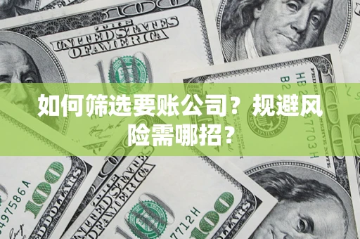 武汉如何筛选要账公司？规避风险需哪招？