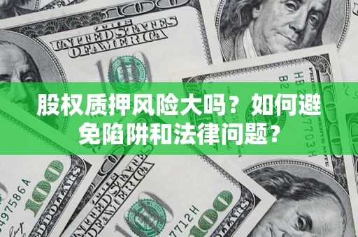 武汉股权质押风险大吗？如何避免陷阱和法律问题？