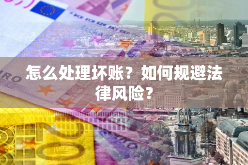武汉怎么处理坏账？如何规避法律风险？