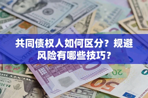 武汉共同债权人如何区分？规避风险有哪些技巧？