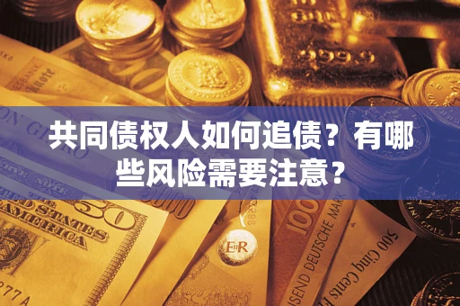 武汉共同债权人如何追债？有哪些风险需要注意？