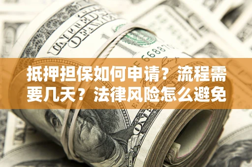 武汉抵押担保如何申请？流程需要几天？法律风险怎么避免？避坑指南