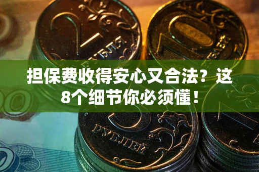 武汉担保费收得安心又合法？这8个细节你必须懂！