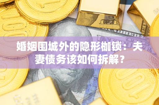 武汉婚姻围城外的隐形枷锁：夫妻债务该如何拆解？