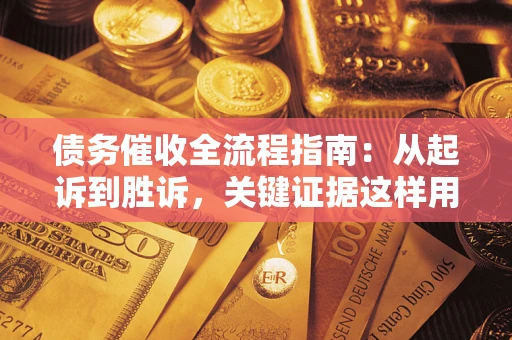 武汉债务催收全流程指南：从起诉到胜诉，关键证据这样用