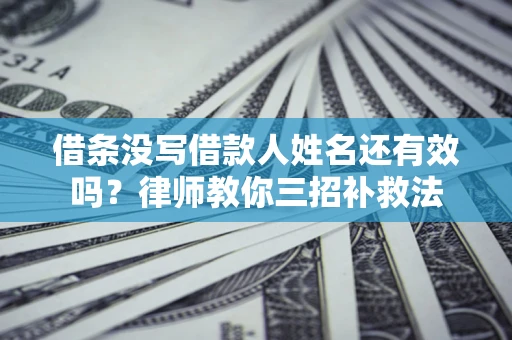 武汉借条没写借款人姓名还有效吗？律师教你三招补救法