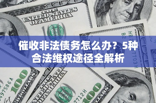 武汉催收非法债务怎么办？5种合法维权途径全解析