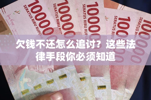 武汉欠钱不还怎么追讨？这些法律手段你必须知道