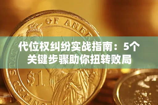 武汉代位权纠纷实战指南：5个关键步骤助你扭转败局