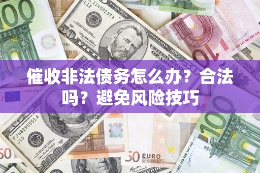 武汉催收非法债务怎么办？合法吗？避免风险技巧