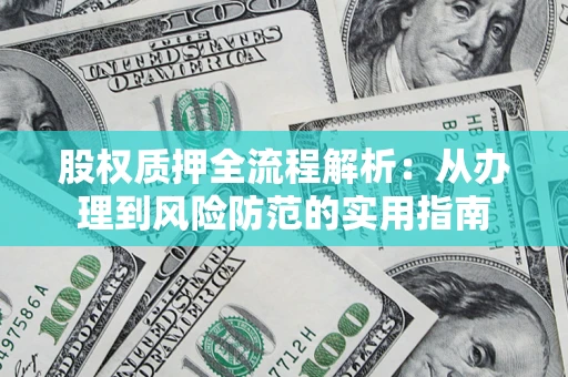 武汉股权质押全流程解析：从办理到风险防范的实用指南