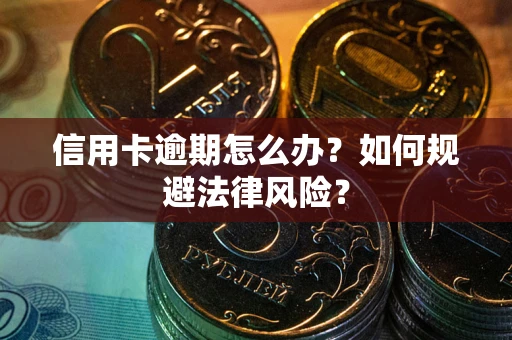 武汉信用卡逾期怎么办？如何规避法律风险？