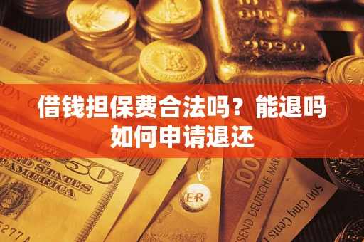 武汉借钱担保费合法吗？能退吗如何申请退还