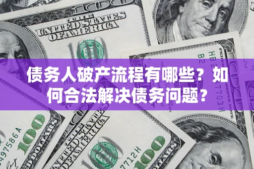 武汉债务人破产流程有哪些？如何合法解决债务问题？