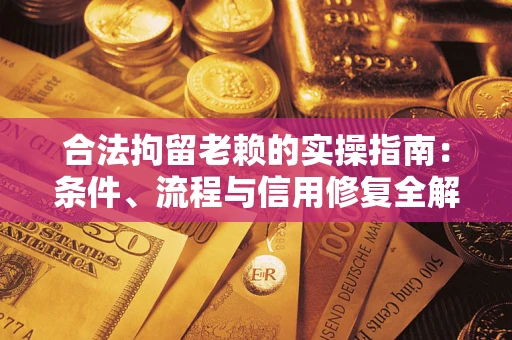 武汉合法拘留老赖的实操指南:条件、流程与信用修复全解析 武汉合法拘留老赖的实操指南:条件、流程与信用修复全解析