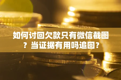 武汉如何讨回欠款只有微信截图？当证据有用吗追回？