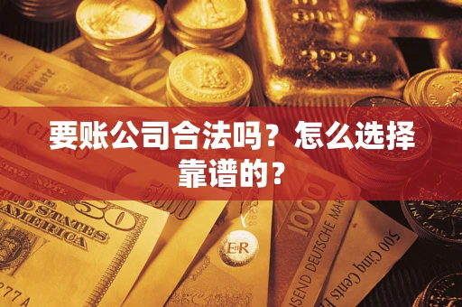 武汉要账公司合法吗？怎么选择靠谱的？