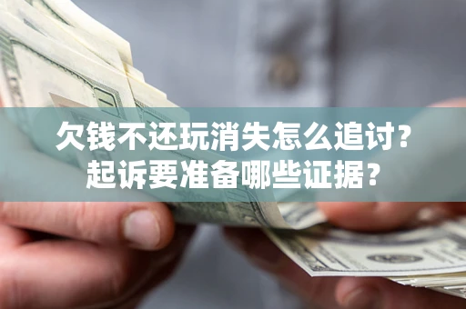 武汉欠钱不还玩消失怎么追讨？起诉要准备哪些证据？