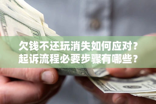 武汉欠钱不还玩消失如何应对？起诉流程必要步骤有哪些？