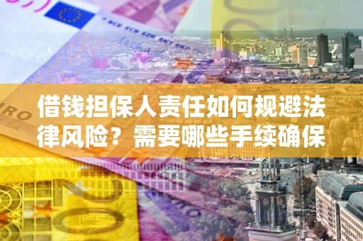 武汉借钱担保人责任如何规避法律风险？需要哪些手续确保安全？