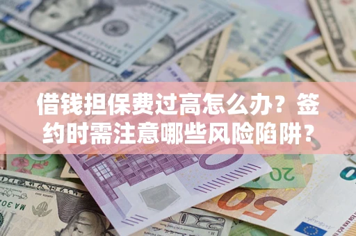 武汉借钱担保费过高怎么办？签约时需注意哪些风险陷阱？