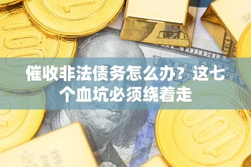 武汉催收非法债务怎么办？这七个血坑必须绕着走