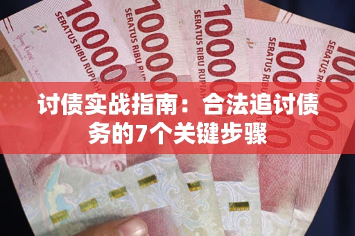 武汉讨债实战指南：合法追讨债务的7个关键步骤