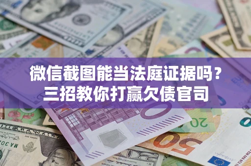 武汉微信截图能当法庭证据吗？三招教你打赢欠债官司