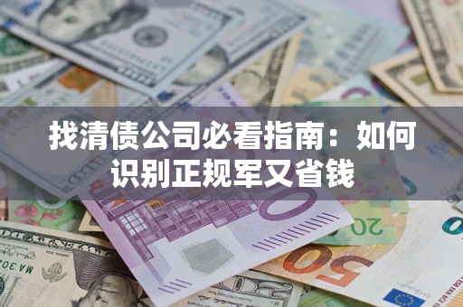 武汉找清债公司必看指南：如何识别正规军又省钱