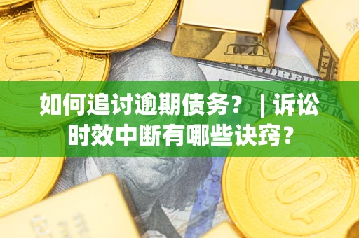 武汉如何追讨逾期债务？ | 诉讼时效中断有哪些诀窍？