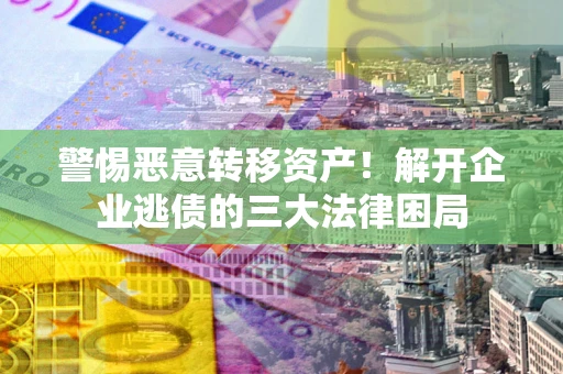 武汉警惕恶意转移资产！解开企业逃债的三大法律困局