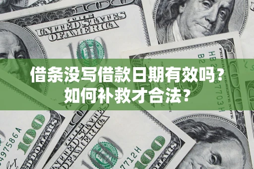 武汉借条没写借款日期有效吗？如何补救才合法？